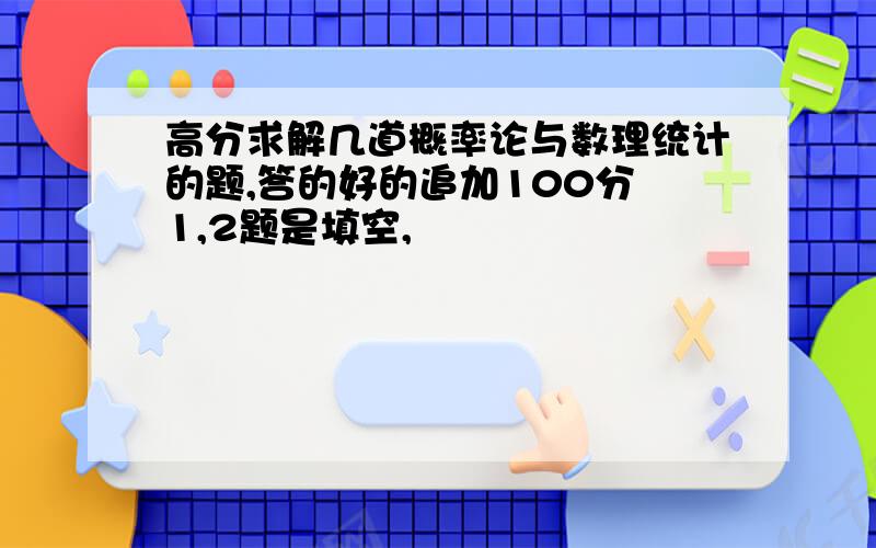 高分求解几道概率论与数理统计的题,答的好的追加100分 1,2题是填空,