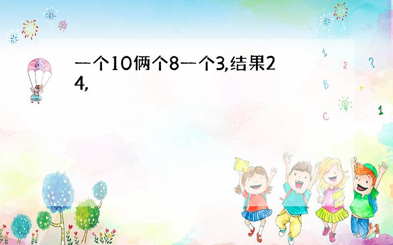 一个10俩个8一个3,结果24,