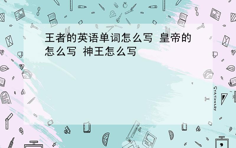 王者的英语单词怎么写 皇帝的怎么写 神王怎么写