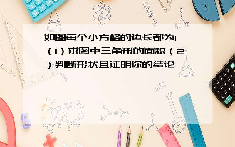 如图每个小方格的边长都为1,（1）求图中三角形的面积（2）判断形状且证明你的结论