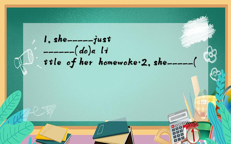 1,she_____just______(do)a little of her homewoke.2,she_____(