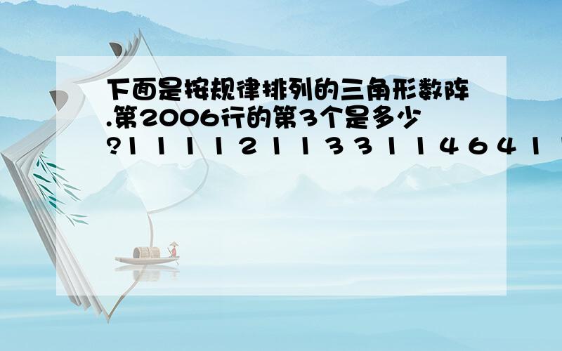 下面是按规律排列的三角形数阵.第2006行的第3个是多少?1 1 1 1 2 1 1 3 3 1 1 4 6 4 1 1