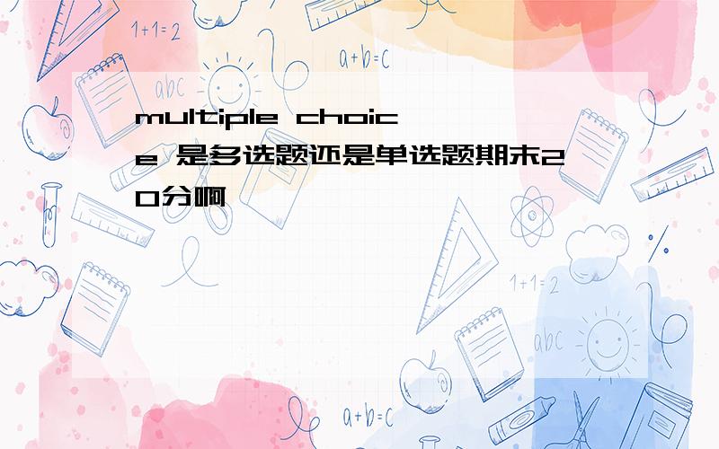 multiple choice 是多选题还是单选题期末20分啊