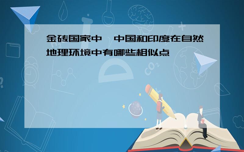 金砖国家中,中国和印度在自然地理环境中有哪些相似点