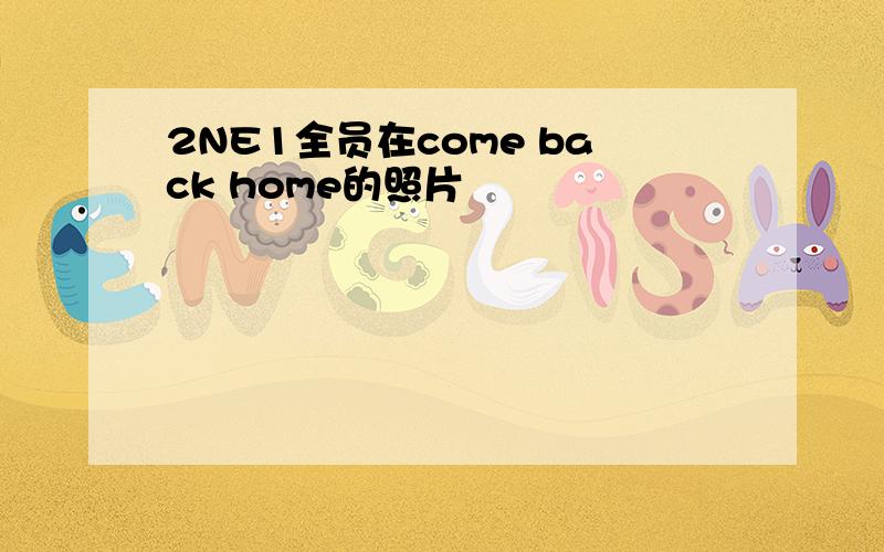 2NE1全员在come back home的照片