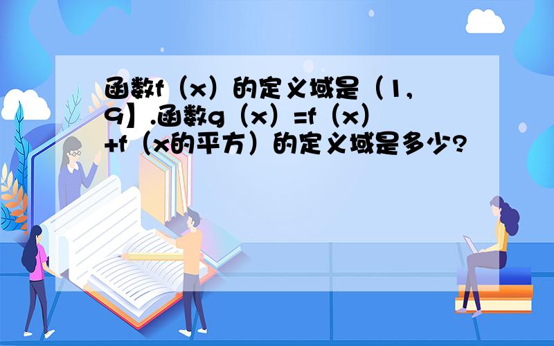 函数f（x）的定义域是（1,9】.函数g（x）=f（x）+f（x的平方）的定义域是多少?