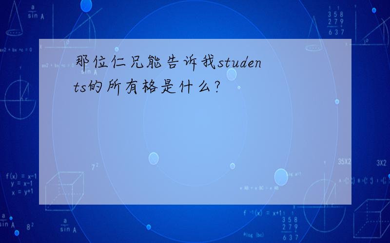 那位仁兄能告诉我students的所有格是什么?