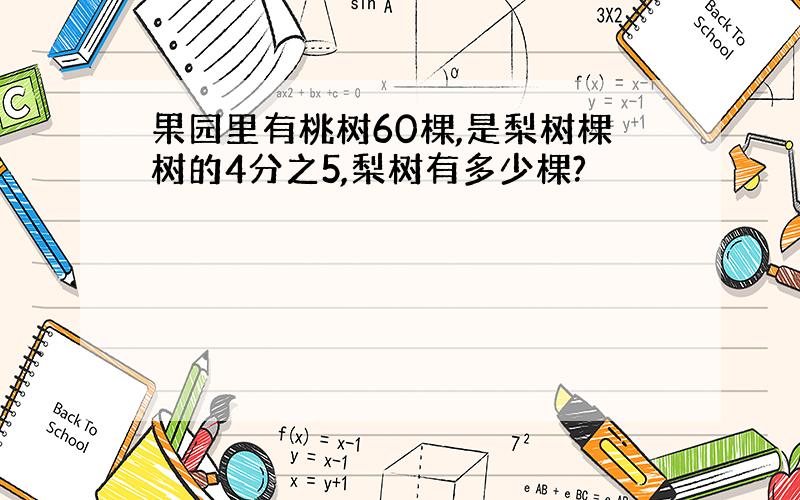 果园里有桃树60棵,是梨树棵树的4分之5,梨树有多少棵?