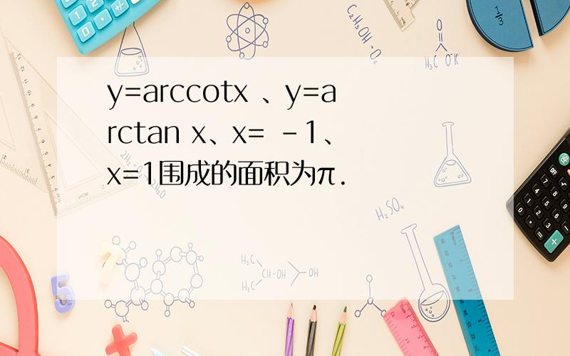 y=arccotx 、y=arctan x、x= -1、x=1围成的面积为π.