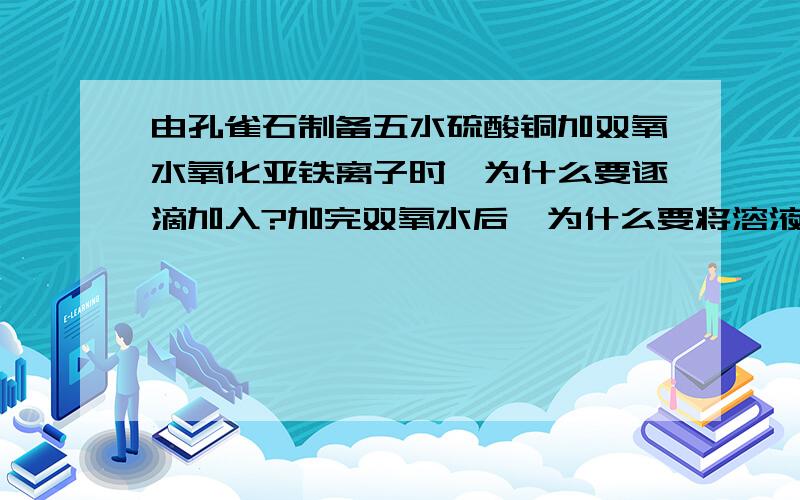 由孔雀石制备五水硫酸铜加双氧水氧化亚铁离子时,为什么要逐滴加入?加完双氧水后,为什么要将溶液加热至沸腾?