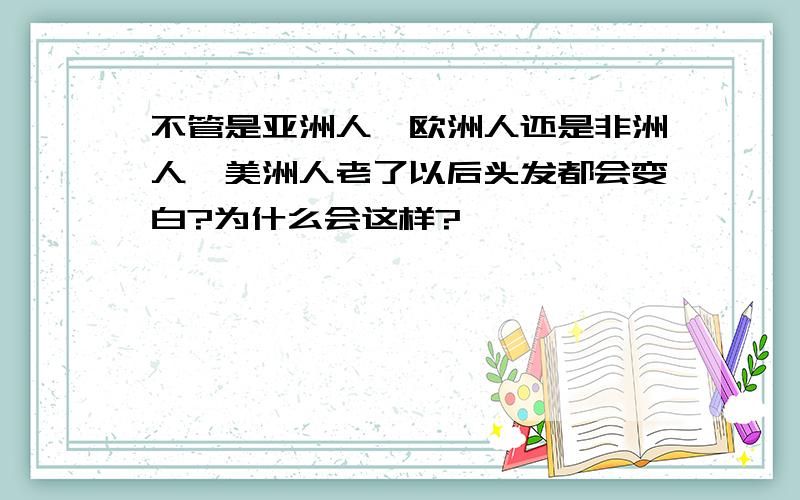 不管是亚洲人,欧洲人还是非洲人,美洲人老了以后头发都会变白?为什么会这样?