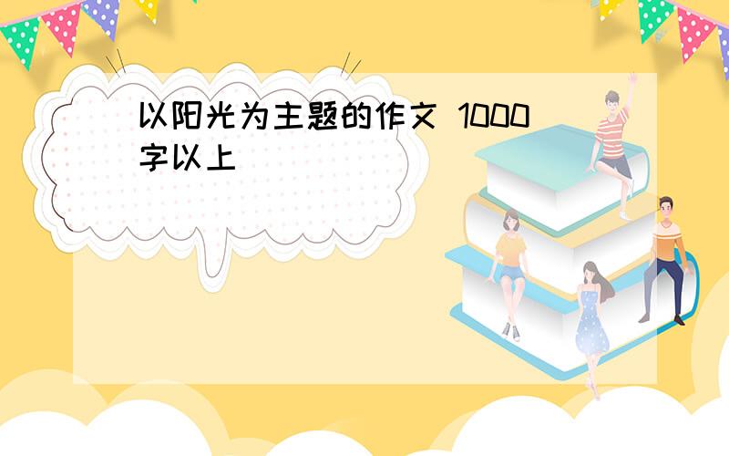 以阳光为主题的作文 1000字以上