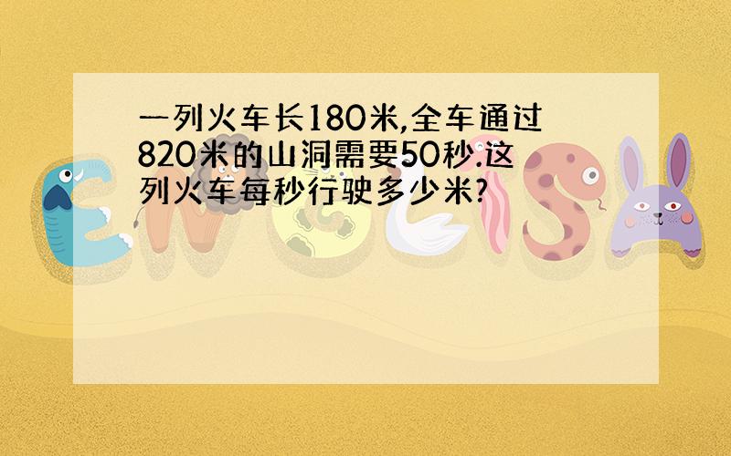 一列火车长180米,全车通过820米的山洞需要50秒.这列火车每秒行驶多少米?