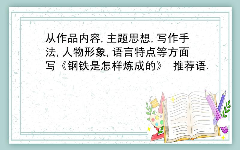 从作品内容,主题思想,写作手法,人物形象,语言特点等方面写《钢铁是怎样炼成的》 推荐语.