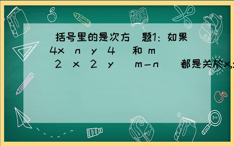 （括号里的是次方）题1：如果 4x（n）y（4） 和 m（2）x（2）y（｜m－n｜）都是关於x,y的6次单项式,且系数