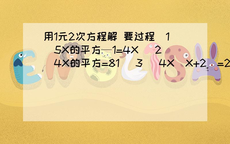 用1元2次方程解 要过程（1）5X的平方—1=4X （2）4X的平方=81 （3) 4X(X+2)=25 (4) (3X