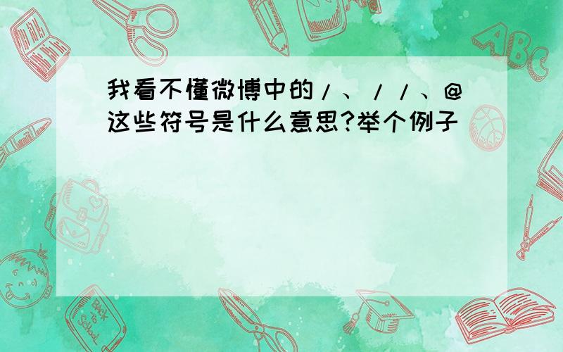 我看不懂微博中的/、//、@这些符号是什么意思?举个例子