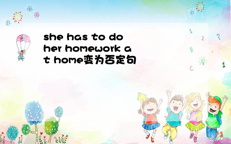 she has to do her homework at home变为否定句