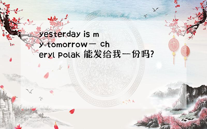 yesterday is my tomorrow— cheryl polak 能发给我一份吗?