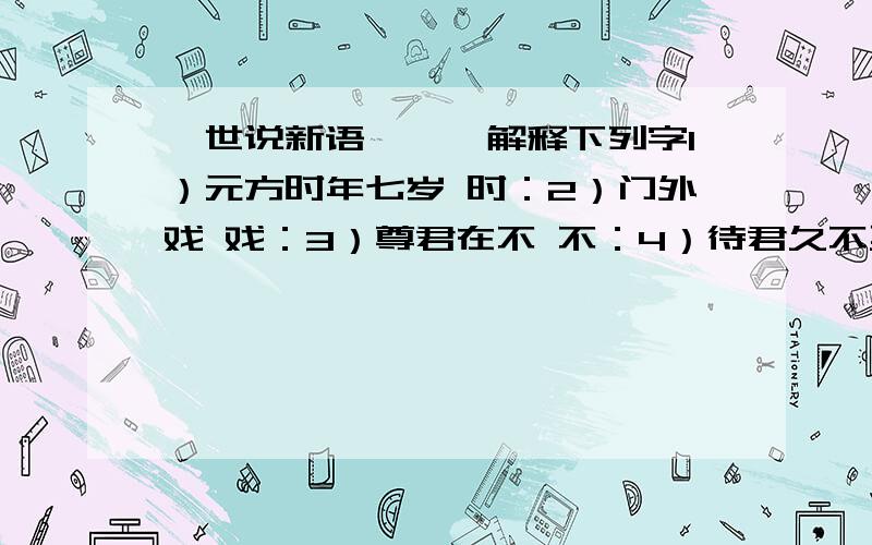 《世说新语》一、解释下列字1）元方时年七岁 时：2）门外戏 戏：3）尊君在不 不：4）待君久不至,已去 去：5）友人渐,