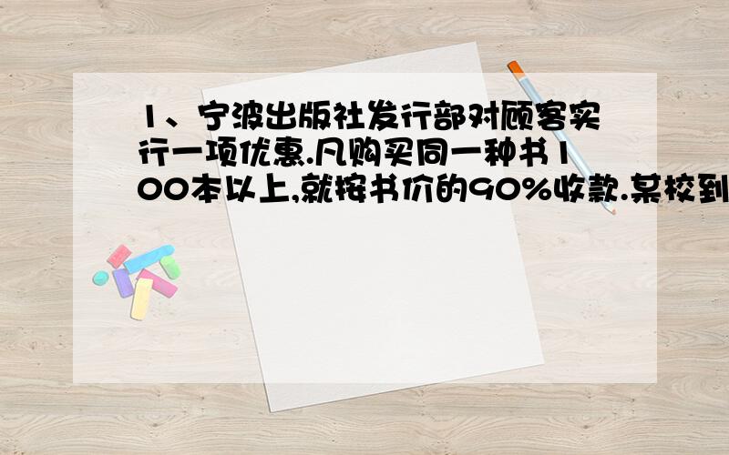 1、宁波出版社发行部对顾客实行一项优惠.凡购买同一种书100本以上,就按书价的90%收款.某校到书店购买甲、乙两种书,其