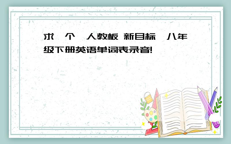 求一个、人教板 新目标、八年级下册英语单词表录音!