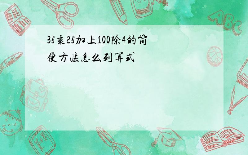 35乘25加上100除4的简便方法怎么列算式