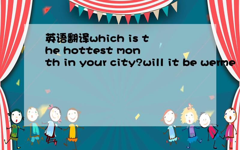 英语翻译which is the hottest month in your city?will it be werme