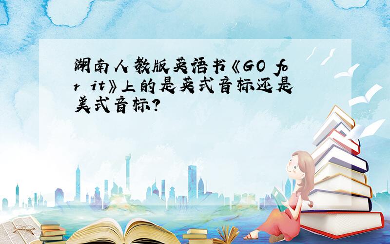 湖南人教版英语书《GO for it》上的是英式音标还是美式音标?