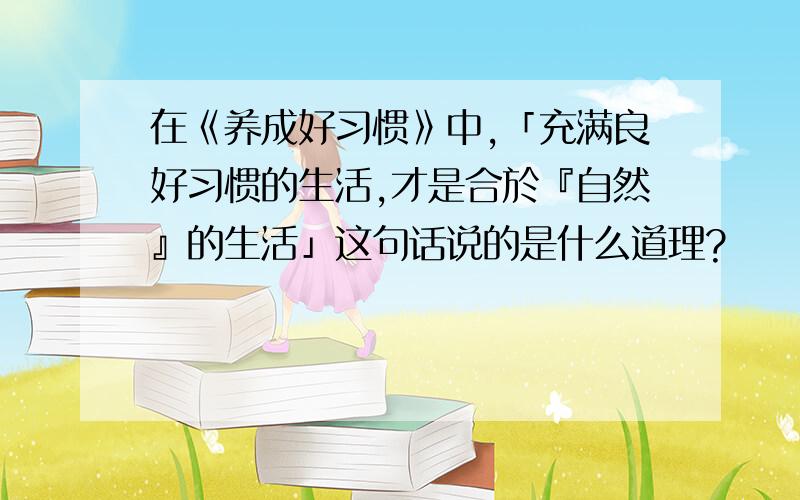 在《养成好习惯》中,「充满良好习惯的生活,才是合於『自然』的生活」这句话说的是什么道理?