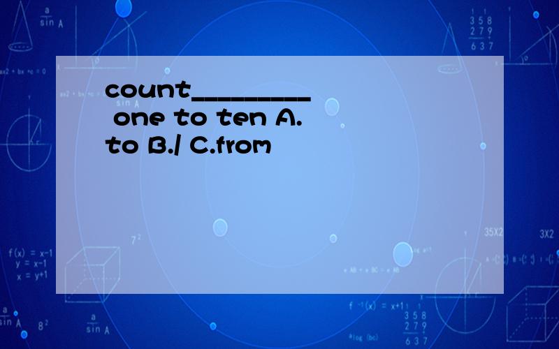 count_________ one to ten A.to B./ C.from