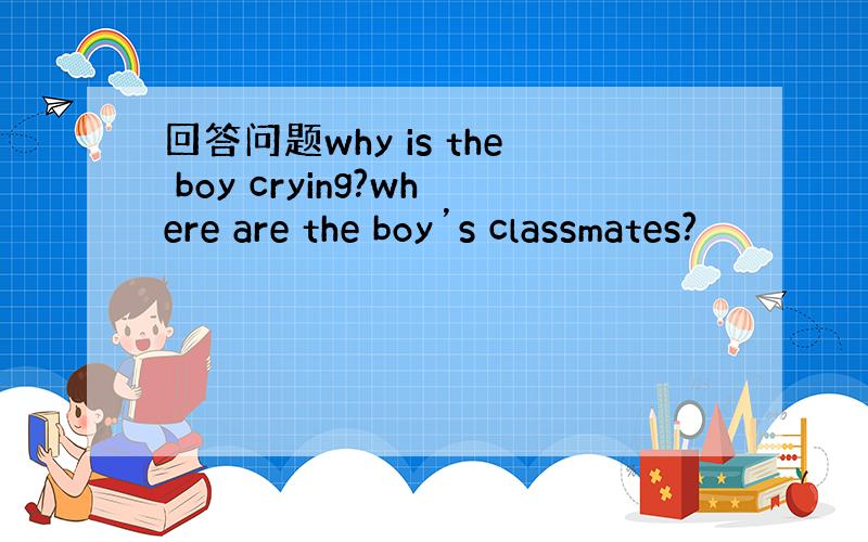 回答问题why is the boy crying?where are the boy’s classmates?