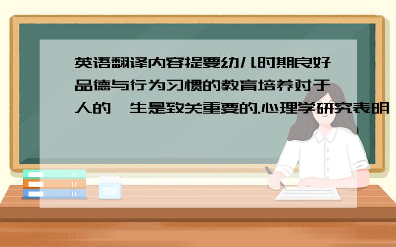 英语翻译内容提要幼儿时期良好品德与行为习惯的教育培养对于人的一生是致关重要的.心理学研究表明,习惯的形成就像播种应该及时