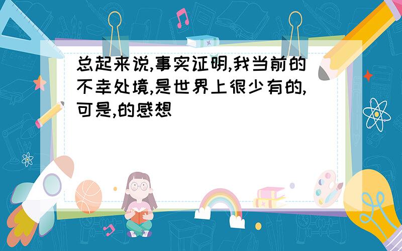 总起来说,事实证明,我当前的不幸处境,是世界上很少有的,可是,的感想