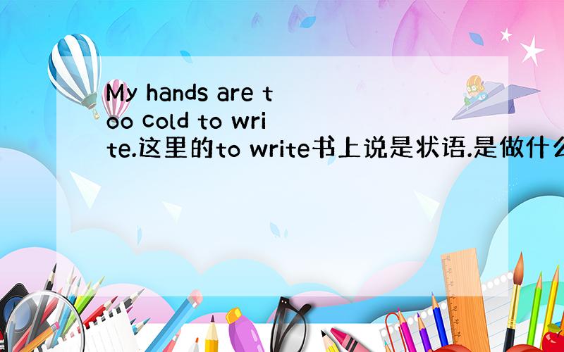 My hands are too cold to write.这里的to write书上说是状语.是做什么状语啊?