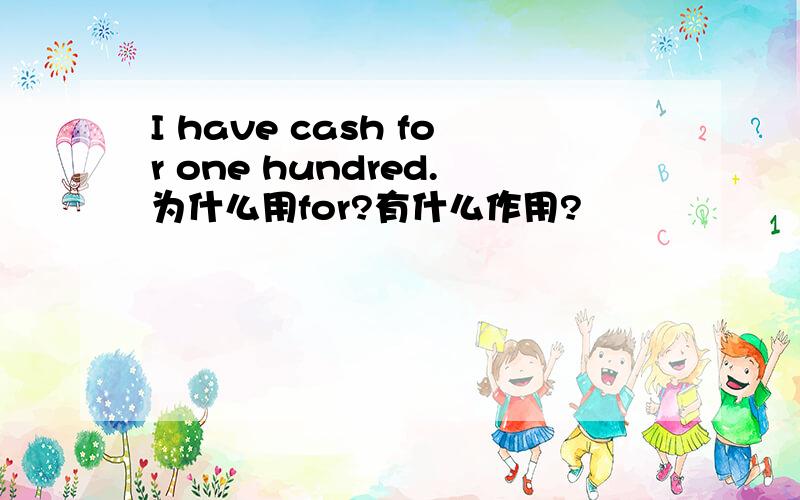 I have cash for one hundred.为什么用for?有什么作用?