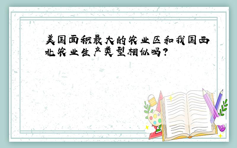 美国面积最大的农业区和我国西北农业生产类型相似吗?