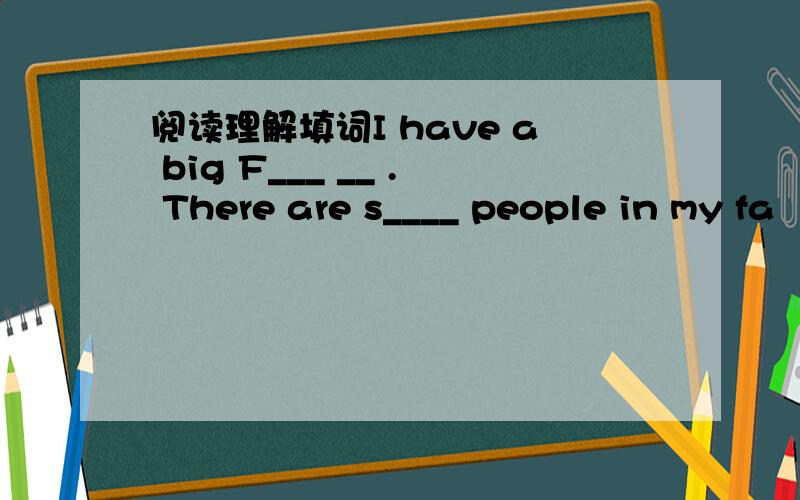 阅读理解填词I have a big F___ __ . There are s____ people in my fa