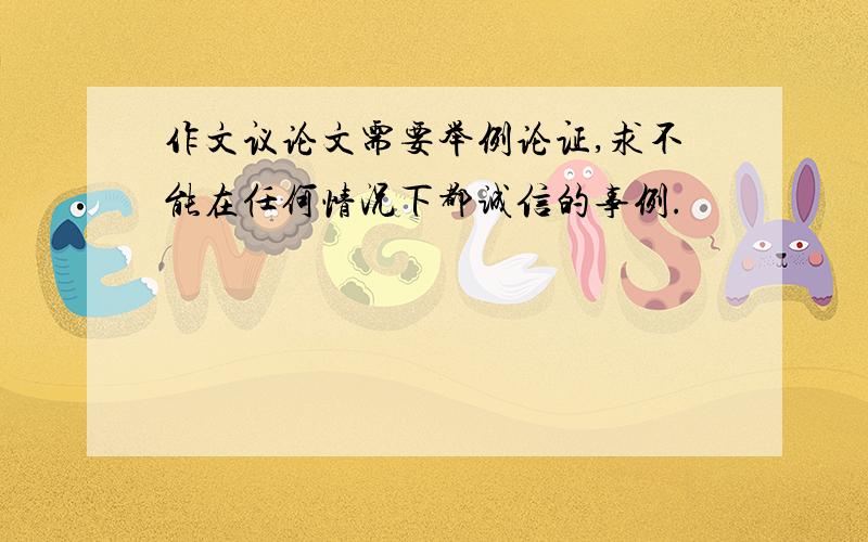 作文议论文需要举例论证,求不能在任何情况下都诚信的事例.