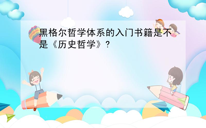 黑格尔哲学体系的入门书籍是不是《历史哲学》?