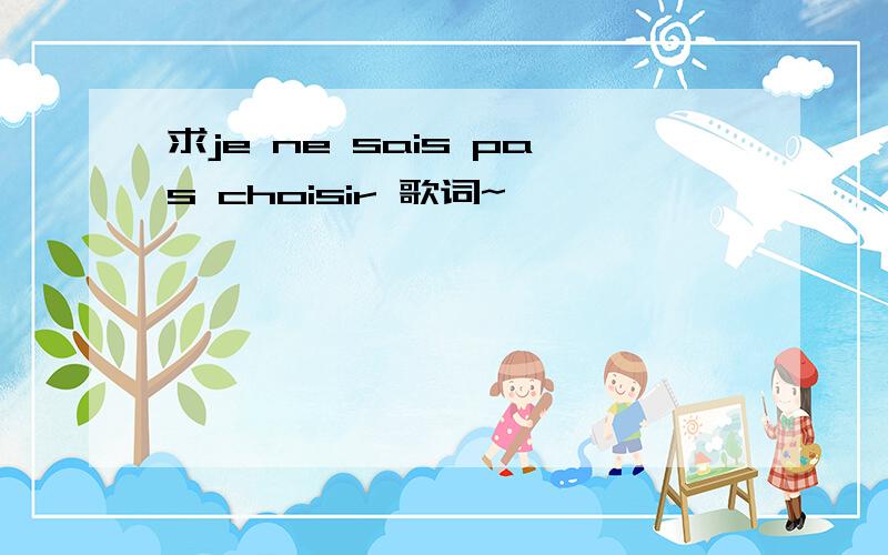 求je ne sais pas choisir 歌词~