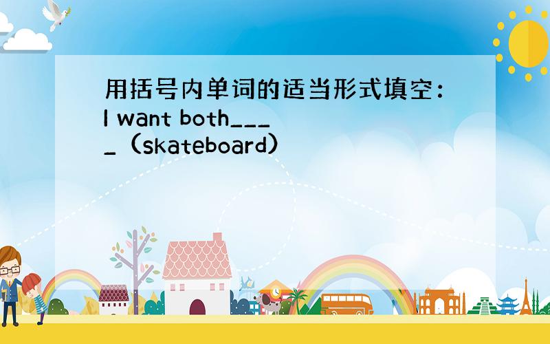 用括号内单词的适当形式填空：I want both____（skateboard）