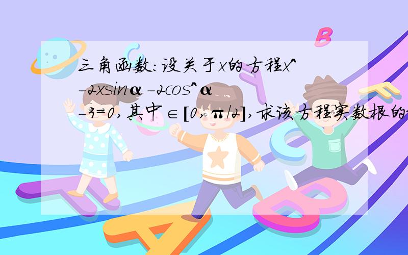 三角函数：设关于x的方程x^-2xsinα-2cos^α-3=0,其中∈[0,π/2],求该方程实数根的最大值和最小值.