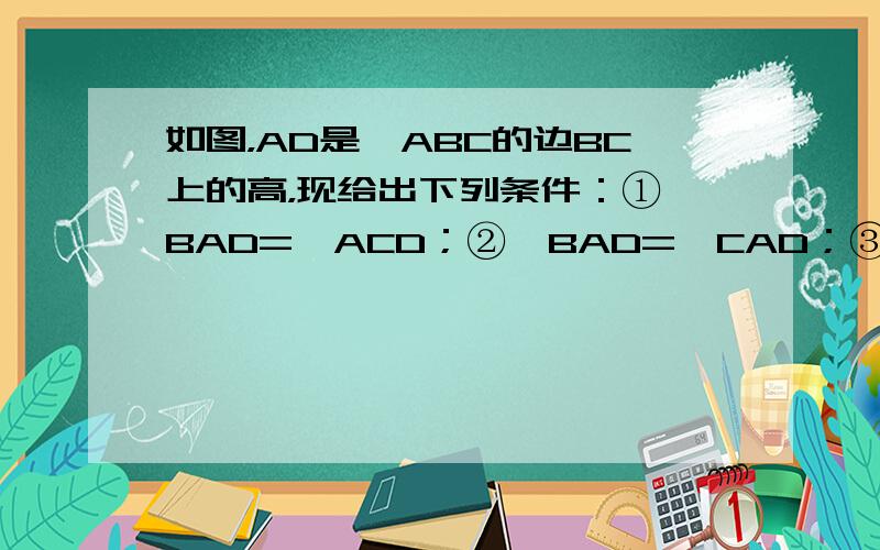 如图，AD是△ABC的边BC上的高，现给出下列条件：①∠BAD=∠ACD；②∠BAD=∠CAD；③BD=CD；④AB+B