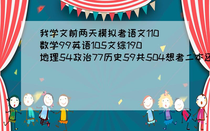 我学文前两天模拟考语文110数学99英语105文综190地理54政治77历史59共504想考二本还有二十四天怎样安排时