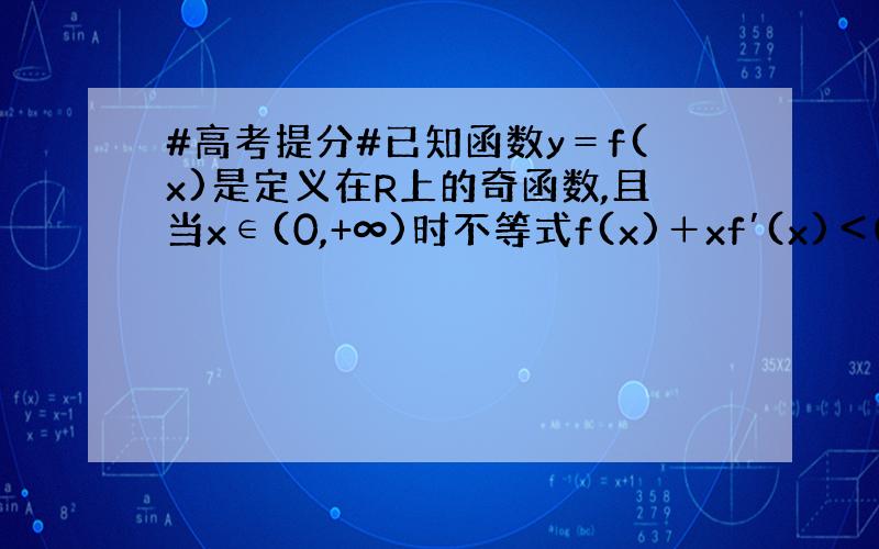 #高考提分#已知函数y＝f(x)是定义在R上的奇函数,且当x∈(0,+∞)时不等式f(x)＋xf′(x)＜0成立