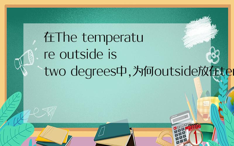 在The temperature outside is two degrees中,为何outside放在temperat