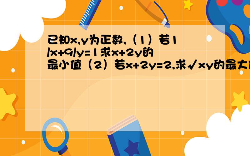 已知x,y为正数,（1）若1/x+9/y=1求x+2y的最小值（2）若x+2y=2,求√xy的最大值