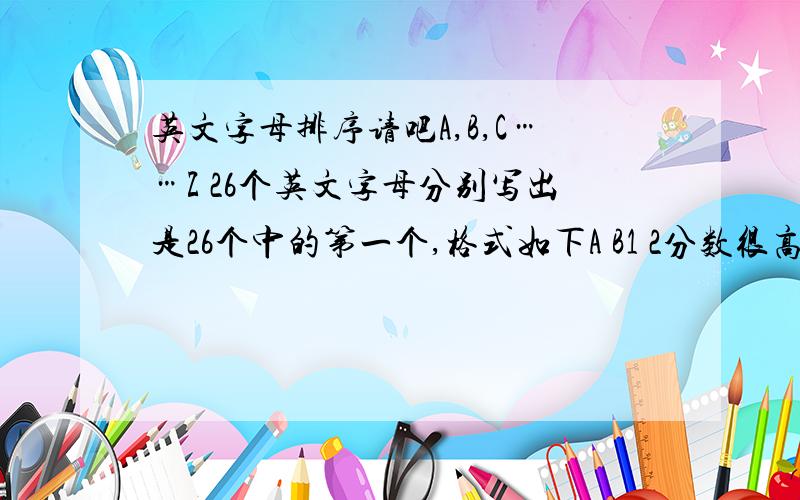 英文字母排序请吧A,B,C……Z 26个英文字母分别写出是26个中的第一个,格式如下A B1 2分数很高的