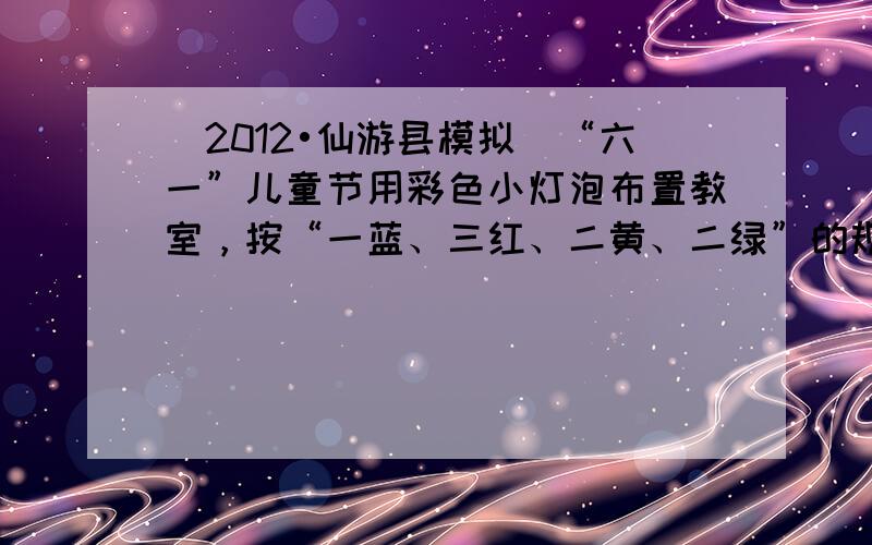 （2012•仙游县模拟）“六一”儿童节用彩色小灯泡布置教室，按“一蓝、三红、二黄、二绿”的规律连接起来，第100个灯泡是